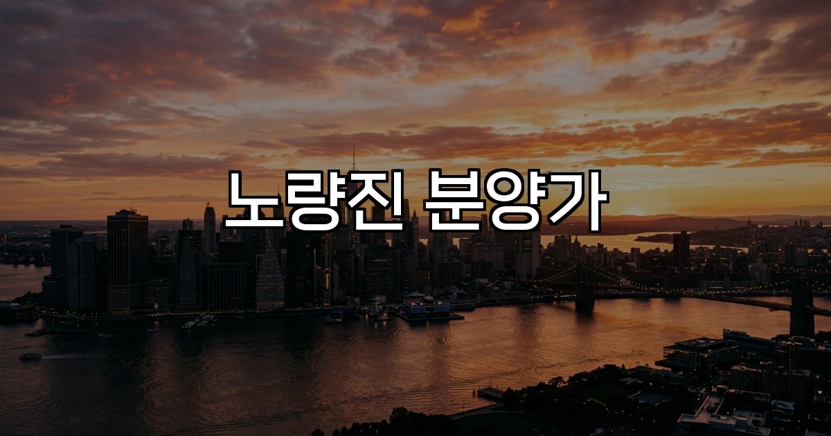 노량진 분양가  급등 배경 인프라 개발 규제 완화