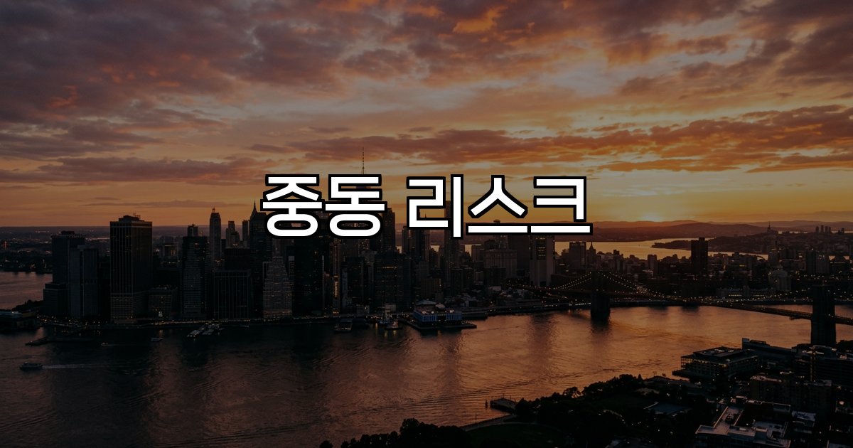 중동 리스크와 지정학적 긴장 글로벌 시장 변동성