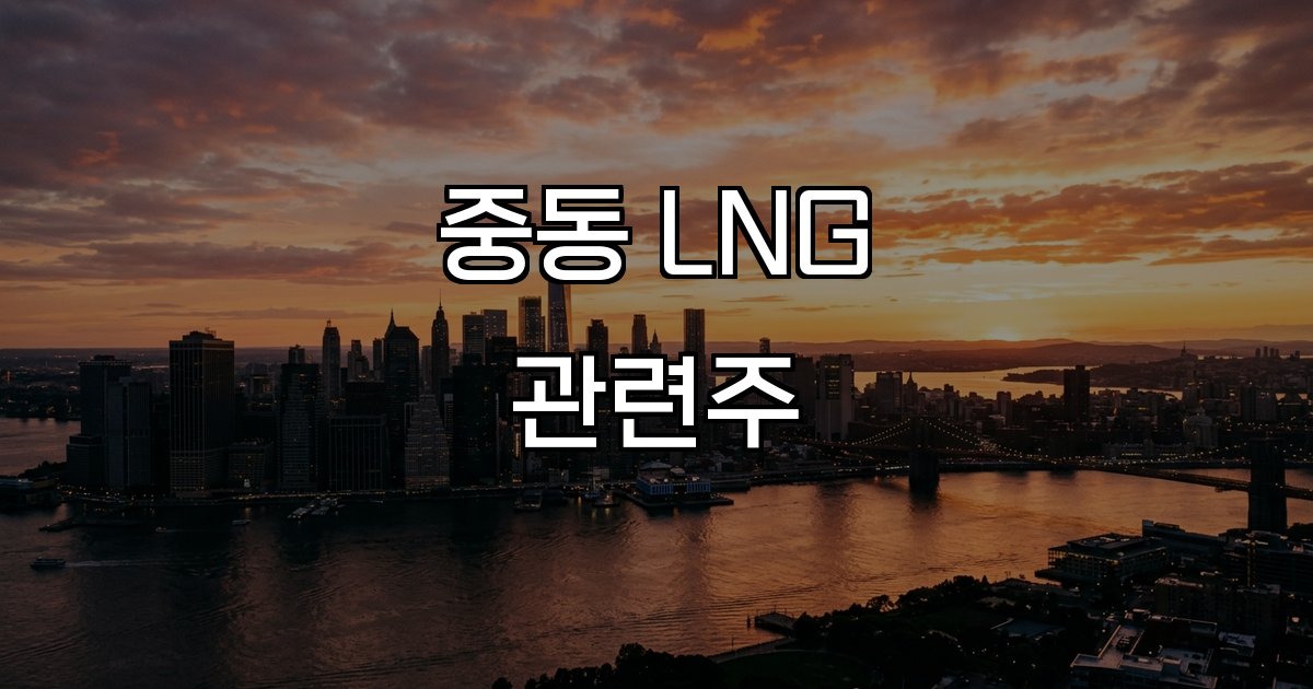 중동 LNG 관련주 긴장 호르무즈 봉쇄 공급 차질 가격 급등