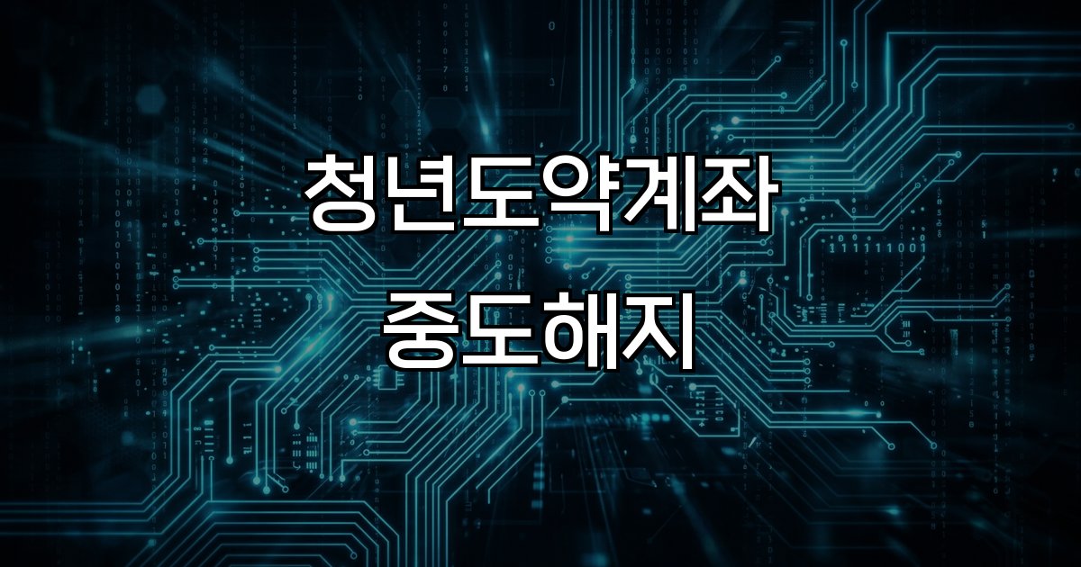 청년도약계좌 중도해지  조건 혜택 정책