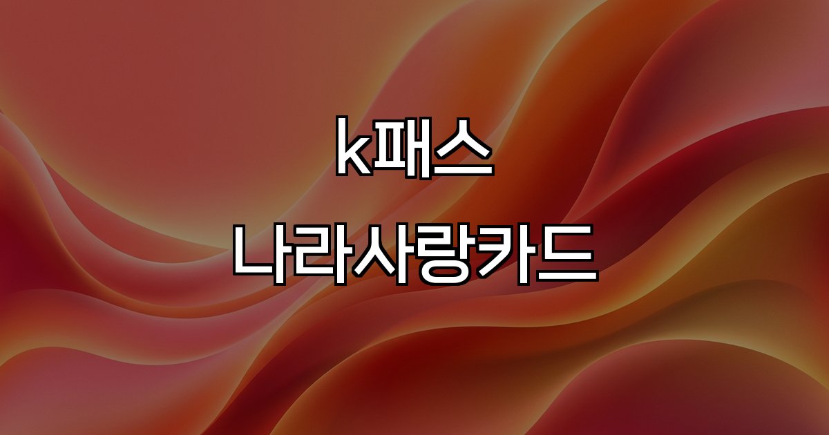 k패스 나라사랑카드 혜택 발급 방법 교통비 할인